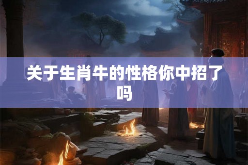 关于生肖牛的性格你中招了吗