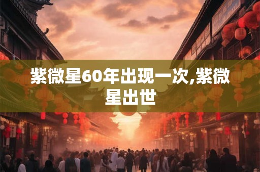 紫微星60年出现一次,紫微星出世