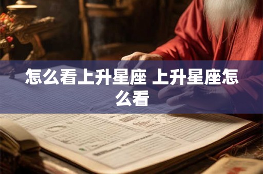 怎么看上升星座 上升星座怎么看