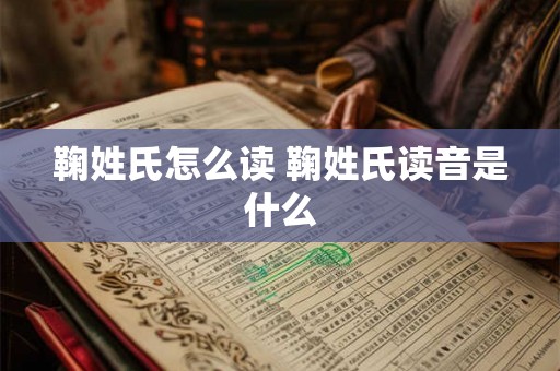 鞠姓氏怎么读 鞠姓氏读音是什么