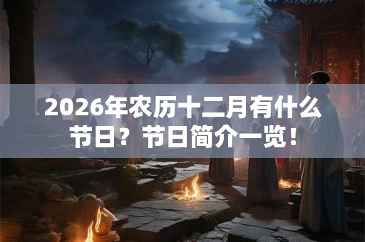2026年农历十二月有什么节日？节日简介一览！