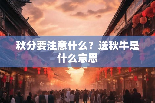 秋分要注意什么？送秋牛是什么意思
