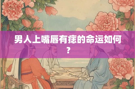 男人上嘴唇有痣的命运如何？