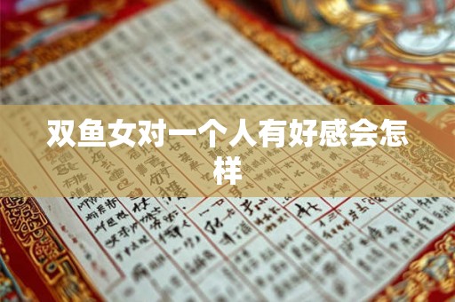 双鱼女对一个人有好感会怎样