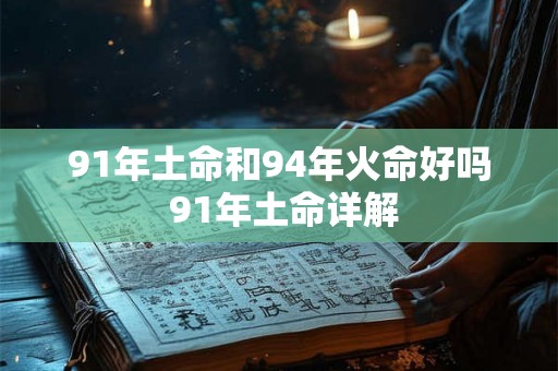 91年土命和94年火命好吗 91年土命详解