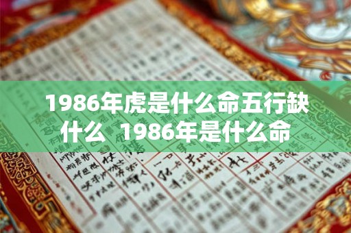 1986年虎是什么命五行缺什么 1986年是什么命 1986年虎是什么命五行缺什么 1986年是什么命