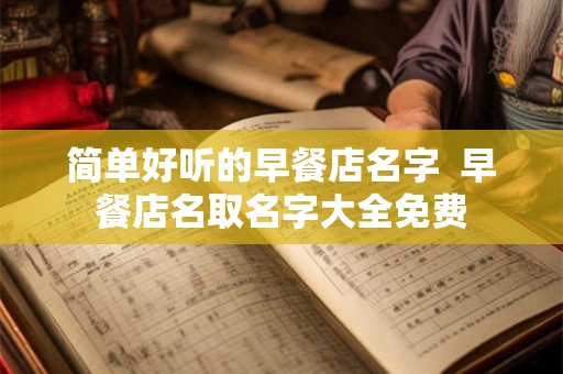 简单好听的早餐店名字  早餐店名取名字大全免费