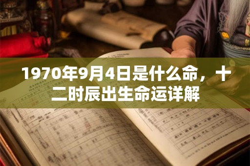 1970年9月4日是什么命，十二时辰出生命运详解