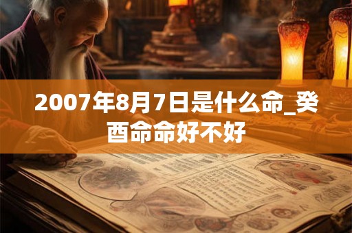 2007年8月7日是什么命_癸酉命命好不好