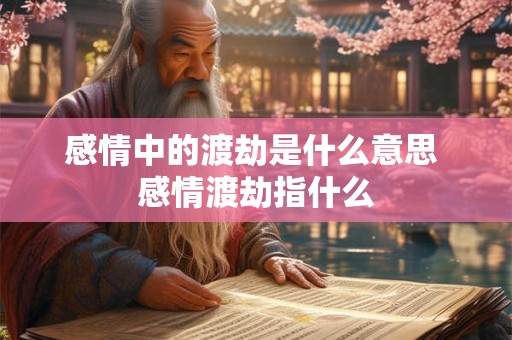 感情中的渡劫是什么意思 感情渡劫指什么
