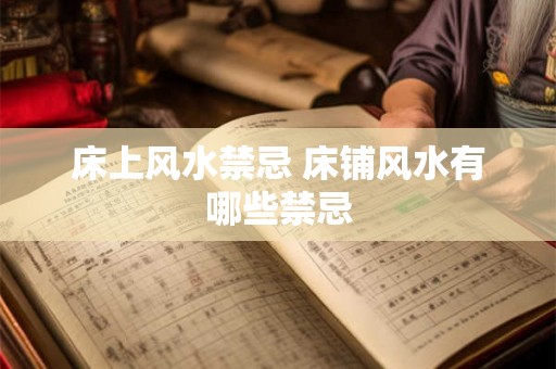 床上风水禁忌 床铺风水有哪些禁忌