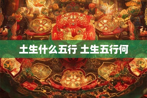 土生什么五行 土生五行何