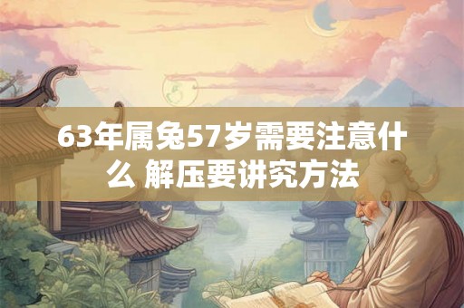 63年属兔57岁需要注意什么 解压要讲究方法
