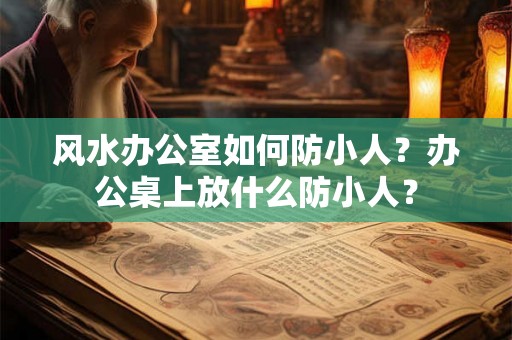 风水办公室如何防小人？办公桌上放什么防小人？