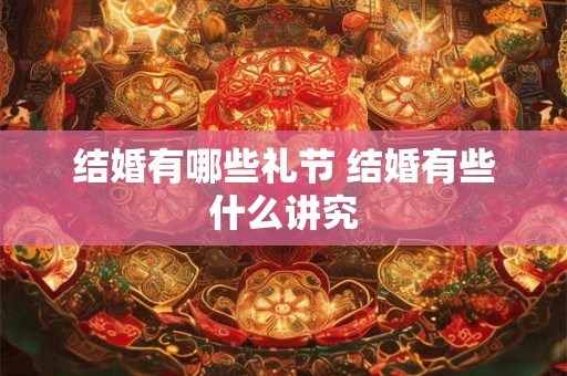 结婚有哪些礼节 结婚有些什么讲究
