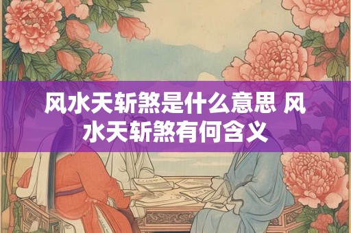 风水天斩煞是什么意思 风水天斩煞有何含义 风水天斩煞是什么意思 风水天斩煞有何含义