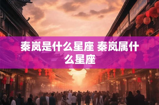 秦岚是什么星座 秦岚属什么星座