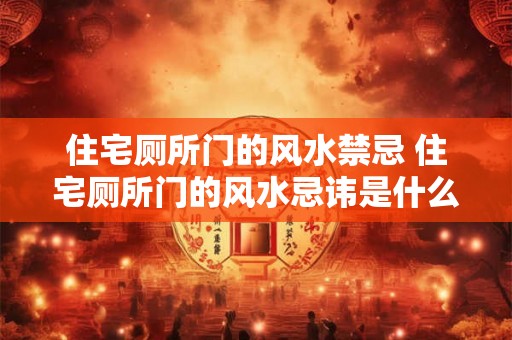 住宅厕所门的风水禁忌 住宅厕所门的风水忌讳是什么