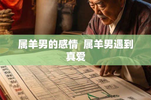 属羊男的感情 属羊男遇到真爱 属羊男的感情 属羊男遇到真爱