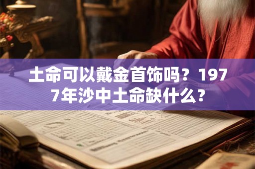 土命可以戴金首饰吗？1977年沙中土命缺什么？