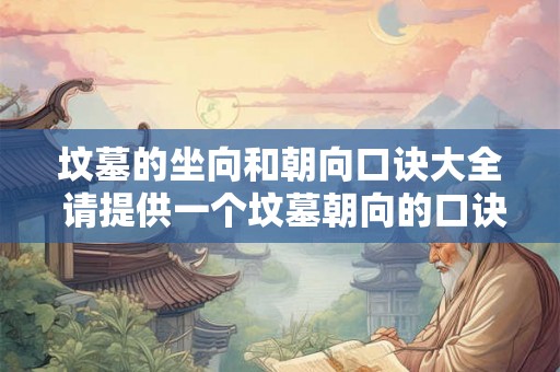 坟墓的坐向和朝向口诀大全 请提供一个坟墓朝向的口诀