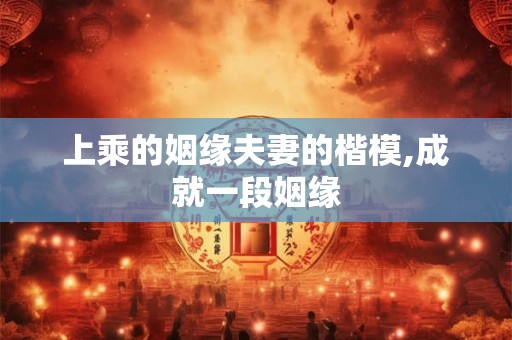 上乘的姻缘夫妻的楷模,成就一段姻缘