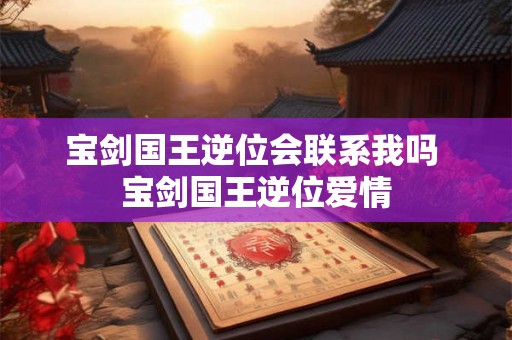 宝剑国王逆位会联系我吗 宝剑国王逆位爱情