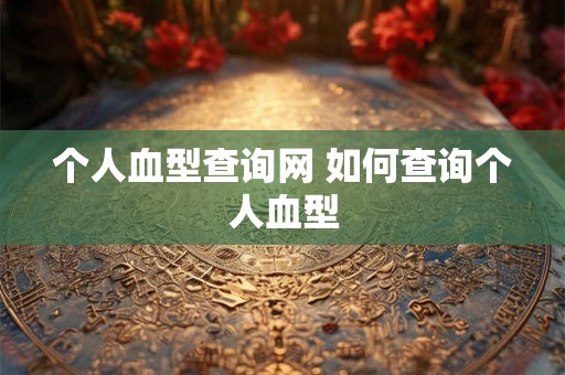 个人血型查询网 如何查询个人血型