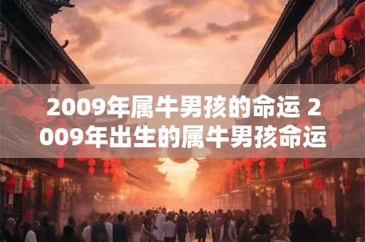 2009年属牛男孩的命运 2009年出生的属牛男孩命运如何 2009年属牛男孩的命运 2009年出生的属牛男孩命运如何