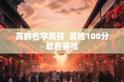 高的名字男孩  高姓100分取名男孩