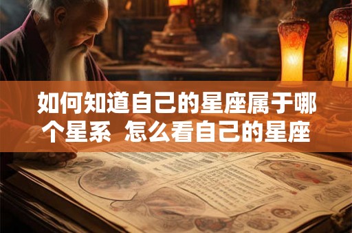如何知道自己的星座属于哪个星系  怎么看自己的星座属于什么星座