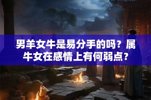 男羊女牛是易分手的吗？属牛女在感情上有何弱点？