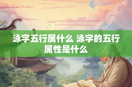 泳字五行属什么 泳字的五行属性是什么