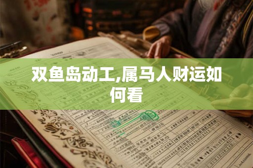 双鱼岛动工,属马人财运如何看