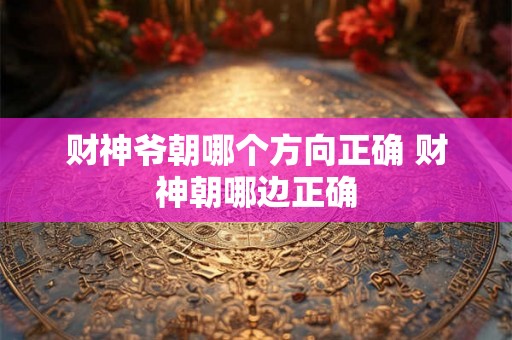 财神爷朝哪个方向正确 财神朝哪边正确