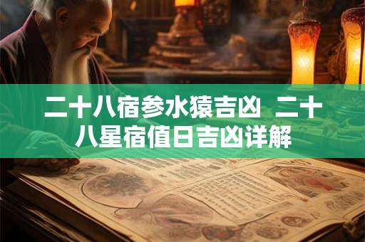 二十八宿参水猿吉凶  二十八星宿值日吉凶详解