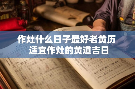 作灶什么日子最好老黄历  适宜作灶的黄道吉日