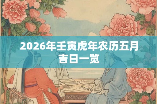 2026年壬寅虎年农历五月吉日一览