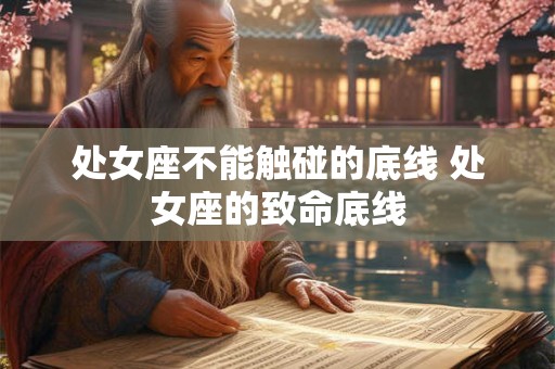 处女座不能触碰的底线 处女座的致命底线