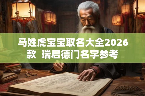 马姓虎宝宝取名大全2026款  瑞启德门名字参考