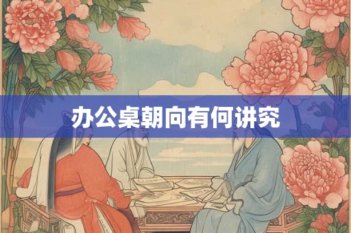 办公桌朝向有何讲究