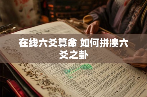 在线六爻算命 如何拼凑六爻之卦