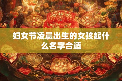 妇女节凌晨出生的女孩起什么名字合适