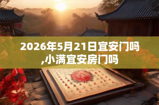 2026年5月21日宜安门吗,小满宜安房门吗