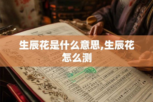 生辰花是什么意思,生辰花怎么测