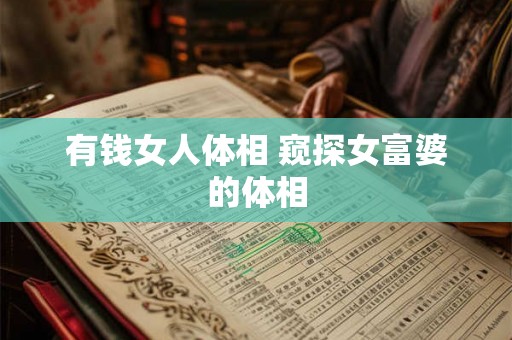 有钱女人体相 窥探女富婆的体相 有钱女人体相 窥探女富婆的体相
