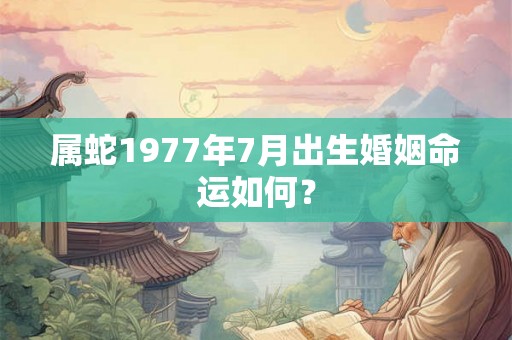 属蛇1977年7月出生婚姻命运如何？