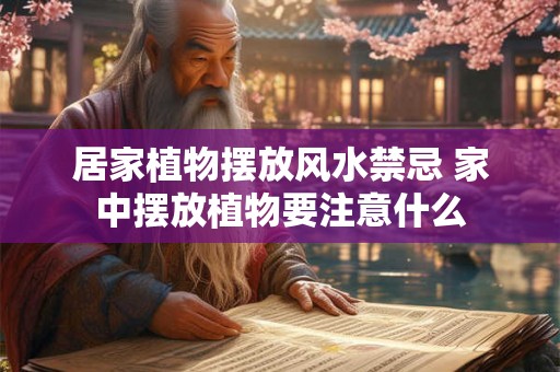 居家植物摆放风水禁忌 家中摆放植物要注意什么