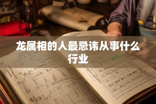 龙属相的人最忌讳从事什么行业