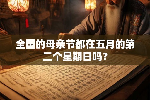 全国的母亲节都在五月的第二个星期日吗? 全国的母亲节都在五月的第二个星期日吗?